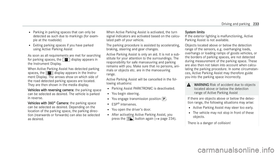 MERCEDES-BENZ E-CLASS COUPE 2021  Owners Manual R
Parking in parking spaces that can only be
de tected as such due tomarkings (for exam-
ple at thero adside)
R Exiting parking spaces if you ha vepar ked
using Active Parking Assist
As soon as all re