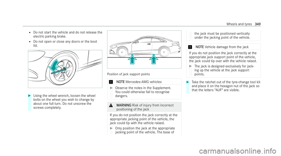 MERCEDES-BENZ E-CLASS COUPE 2021  Owners Manual R
Do not start theve hicle and do not release the
electric parking brake.
R Do not open or close any doors or the boot
lid. #
Using the wheel wrench, loosen the wheel
bolts on the wheel you wish tocha