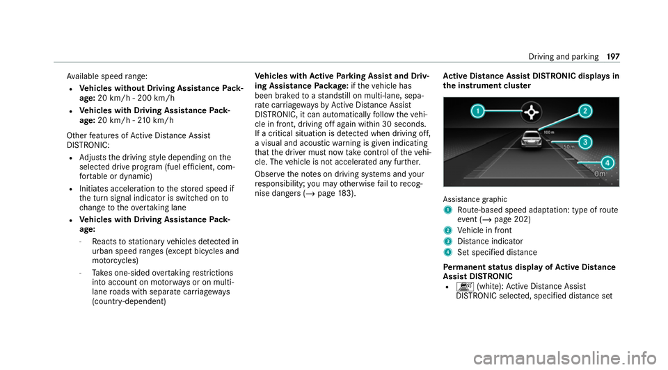 MERCEDES-BENZ E-CLASS COUPE 2020  Owners Manual Av
ailable speed range:
R Vehicles without Driving Assistance Pack‐
age: 20 km/h - 200 km/h
R Vehicles with Driving Assistance Pack‐
age: 20 km/h - 210 km/h
Other features of Active Dis tance Assi