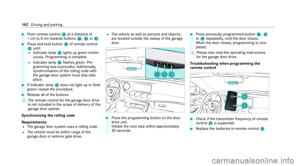 MERCEDES-BENZ E-CLASS COUPE 2017 Owners Manual #
Point remo tecontrol 5at a di stance of
1 cm to8 cm towa rds buttons 1,2or3. #
Press and hold button 6ofremo tecontrol
5 until:
R Indicator la mp4lights up green contin‐
uousl y.Programming is com MERCEDES-BENZ E-CLASS COUPE 2017 Owners Manual #
Point remo tecontrol 5at a di stance of
1 cm to8 cm towa rds buttons 1,2or3. #
Press and hold button 6ofremo tecontrol
5 until:
R Indicator la mp4lights up green contin‐
uousl y.Programming is com