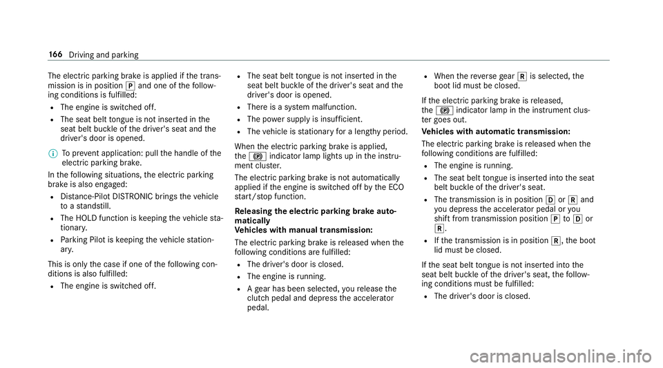 MERCEDES-BENZ E-CLASS COUPE 2017 Owners Manual The electric parking brake is applied if
the trans‐
mission is in position jand one of thefo llow‐
ing conditions is fulfilled:
R The engine is switched off.
R The seat belt tongue is not inser te MERCEDES-BENZ E-CLASS COUPE 2017 Owners Manual The electric parking brake is applied if
the trans‐
mission is in position jand one of thefo llow‐
ing conditions is fulfilled:
R The engine is switched off.
R The seat belt tongue is not inser te