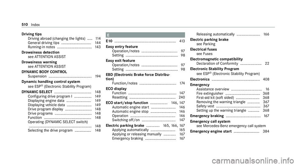 MERCEDES-BENZ E-CLASS COUPE 2017 Owners Manual Driving tips
Driving abroad (changing the lights) ..... 11 4
Gene ral driving tips ............................ .144
Ru nning-in no tes ..................................1 43
Dr ow siness de tection
s MERCEDES-BENZ E-CLASS COUPE 2017 Owners Manual Driving tips
Driving abroad (changing the lights) ..... 11 4
Gene ral driving tips ............................ .144
Ru nning-in no tes ..................................1 43
Dr ow siness de tection
s