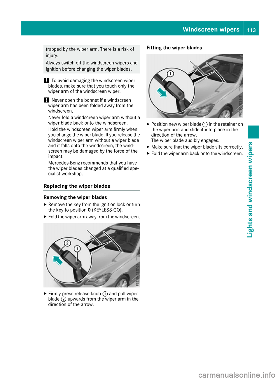 MERCEDES-BENZ E-CLASS COUPE 2015  Owners Manual trapped by the wiper arm. There is a risk of
injury.
Always switch off the windscreen wipers and
ignition before changing the wiper blades.
! To avoid damaging the windscreen wiper
blades, make sure t
