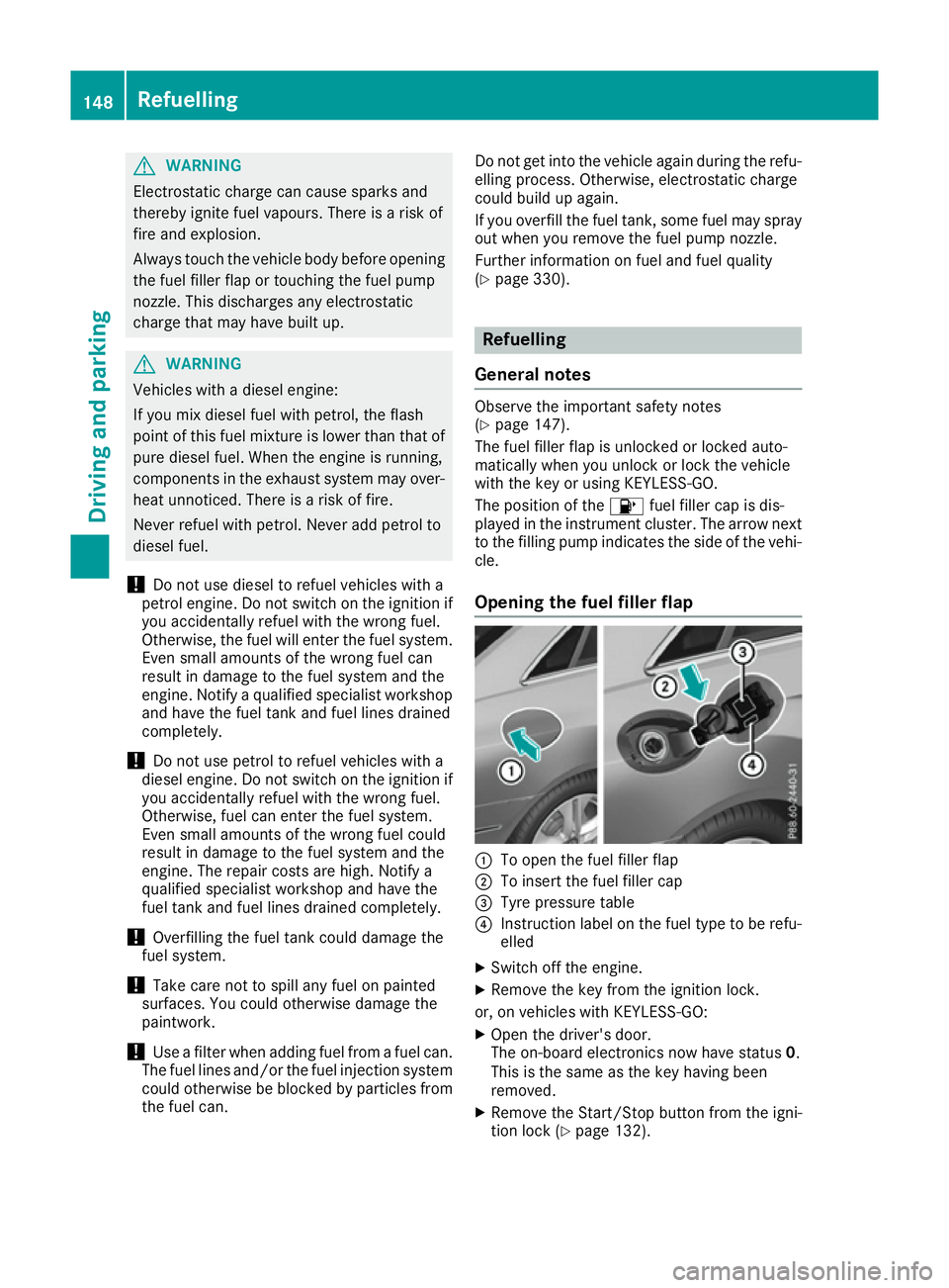 MERCEDES-BENZ E-CLASS COUPE 2015  Owners Manual G
WARNING
Electrostatic charge can cause sparks and
thereby ignite fuel vapours. There is a risk of
fire and explosion.
Always touch the vehicle body before opening the fuel filler flap or touching th
