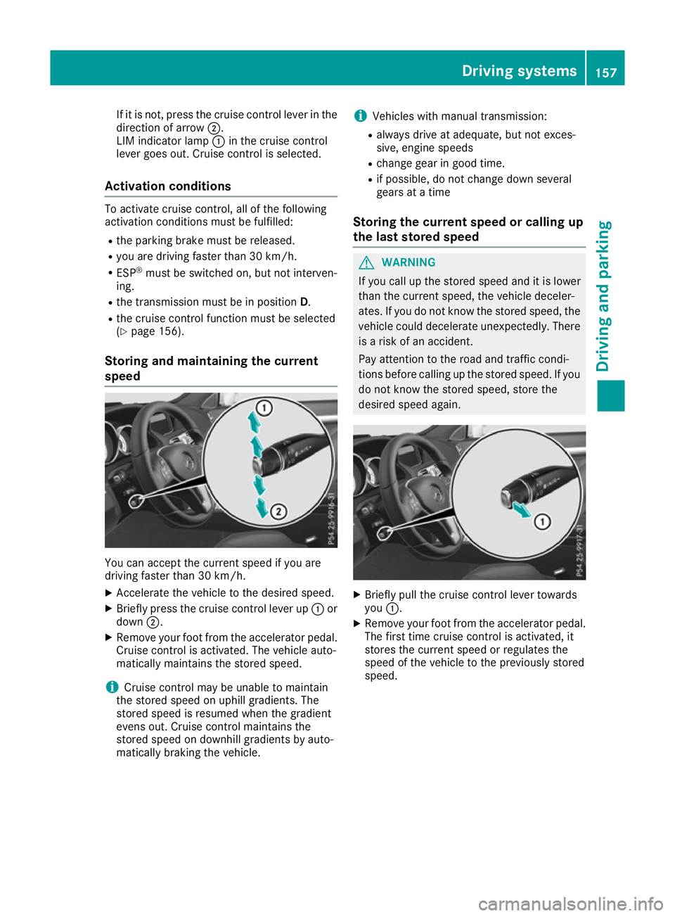MERCEDES-BENZ E-CLASS COUPE 2015  Owners Manual If it is not, press the cruise control lever in the
direction of arrow ;.
LIM indicator lamp :in the cruise control
lever goes out. Cruise control is selected.
Activation conditions To activate cruise