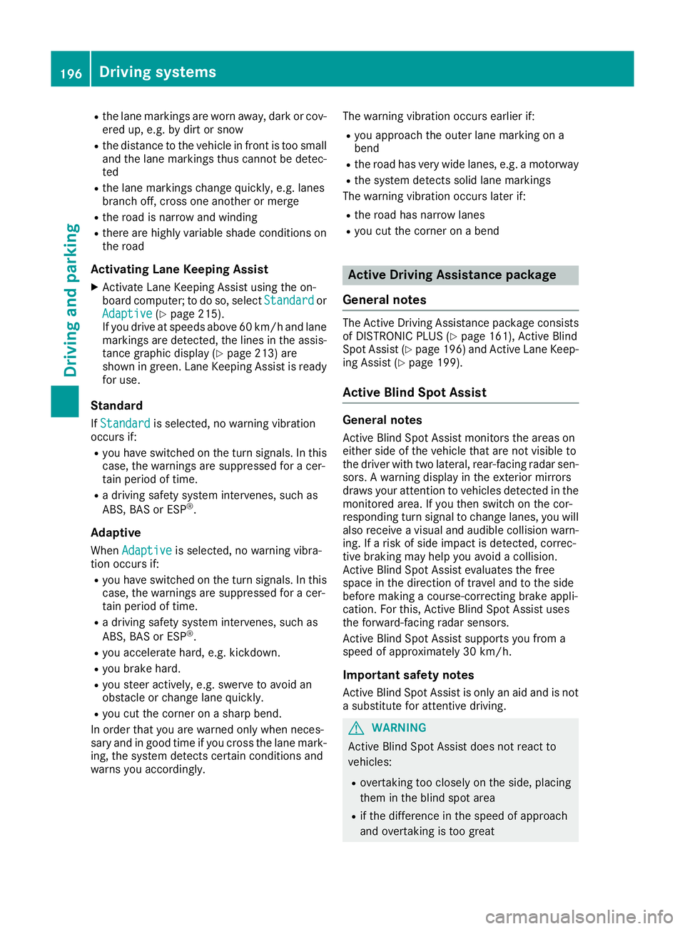 MERCEDES-BENZ E-CLASS COUPE 2015  Owners Manual R
the lane markings are worn away, dark or cov-
ered up, e.g. by dirt or snow
R the distance to the vehicle in front is too small
and the lane markings thus cannot be detec-
ted
R the lane markings ch