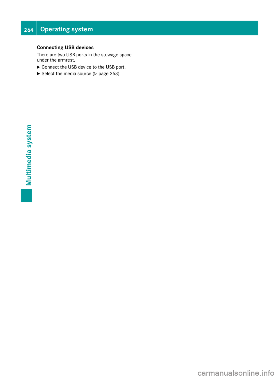 MERCEDES-BENZ E-CLASS COUPE 2015  Owners Manual Connecting USB devices
There are two USB ports in the stowage space
under the armrest.
X Connect the USB device to the USB port.
X Select the media source (Y page 263).264
Operating systemMultimedia s