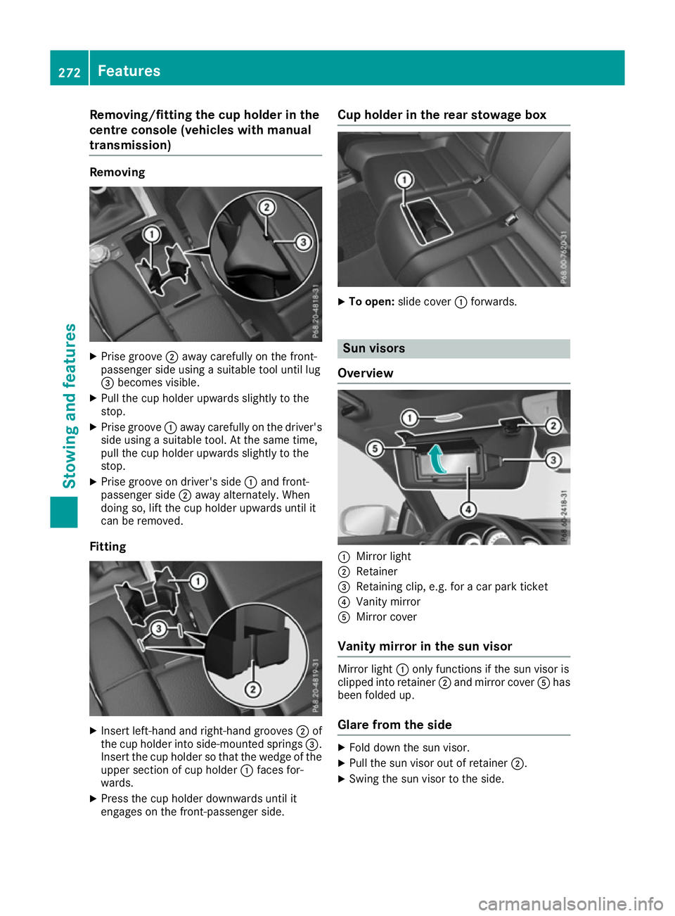 MERCEDES-BENZ E-CLASS COUPE 2015  Owners Manual Removing/fitting the cup holder in the
centre console (vehicles with manual
transmission) Removing
X
Prise groove ;away carefully on the front-
passenger side using a suitable tool until lug
= becomes