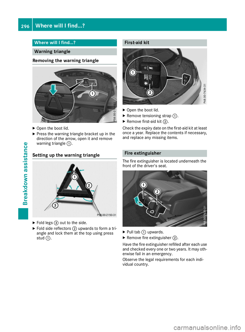 MERCEDES-BENZ E-CLASS COUPE 2015 Owners Manual Where will I find...?
Warning triangle
Removing the warning triangle X
Open the boot lid.
X Press the warning triangle bracket up in the
direction of the arrow, open it and remove
warning triangle :.
MERCEDES-BENZ E-CLASS COUPE 2015 Owners Manual Where will I find...?
Warning triangle
Removing the warning triangle X
Open the boot lid.
X Press the warning triangle bracket up in the
direction of the arrow, open it and remove
warning triangle :.