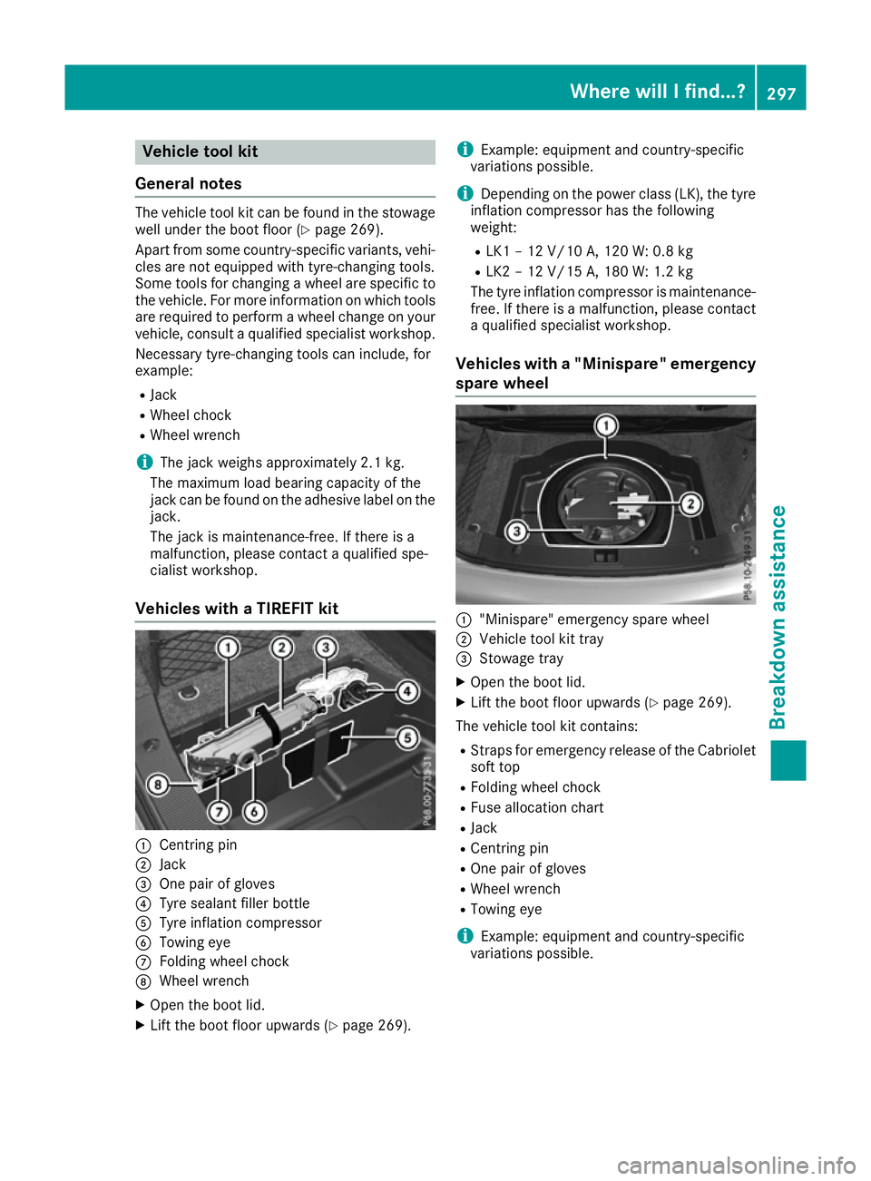 MERCEDES-BENZ E-CLASS COUPE 2015 Owners Manual Vehicle tool kit
General notes The vehicle tool kit can be found in the stowage
well under the boot floor (Y page 269).
Apart from some country-specific variants, vehi-
cles are not equipped with tyre MERCEDES-BENZ E-CLASS COUPE 2015 Owners Manual Vehicle tool kit
General notes The vehicle tool kit can be found in the stowage
well under the boot floor (Y page 269).
Apart from some country-specific variants, vehi-
cles are not equipped with tyre