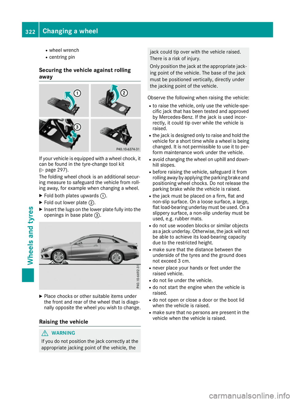 MERCEDES-BENZ E-CLASS COUPE 2015 Owners Manual R
wheel wrench
R centring pin
Securing the vehicle against rolling
away If your vehicle is equipped with a wheel chock, it
can be found in the tyre-change tool kit
(Y page 297).
The folding wheel choc MERCEDES-BENZ E-CLASS COUPE 2015 Owners Manual R
wheel wrench
R centring pin
Securing the vehicle against rolling
away If your vehicle is equipped with a wheel chock, it
can be found in the tyre-change tool kit
(Y page 297).
The folding wheel choc