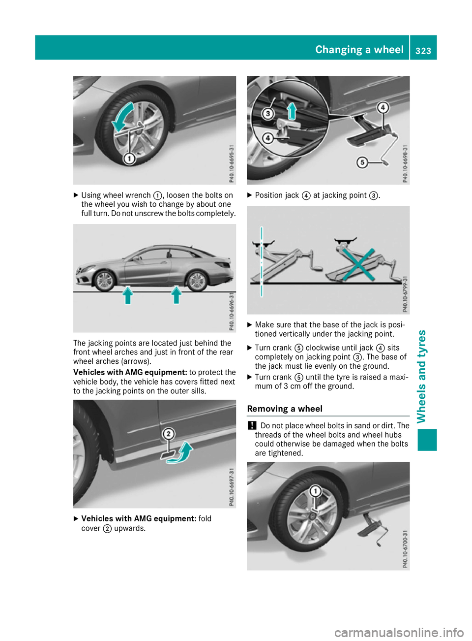 MERCEDES-BENZ E-CLASS COUPE 2015 Owners Manual X
Using wheel wrench :, loosen the bolts on
the wheel you wish to change by about one
full turn. Do not unscrew the bolts completely. The jacking points are located just behind the
front wheel arches MERCEDES-BENZ E-CLASS COUPE 2015 Owners Manual X
Using wheel wrench :, loosen the bolts on
the wheel you wish to change by about one
full turn. Do not unscrew the bolts completely. The jacking points are located just behind the
front wheel arches