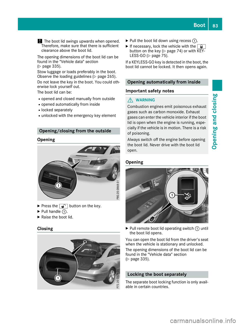 MERCEDES-BENZ E-CLASS COUPE 2015 Manual Online !
The boot lid swings upwards when opened.
Therefore, make sure that there is sufficient
clearance above the boot lid.
The opening dimensions of the boot lid can be
found in the "Vehicle data"