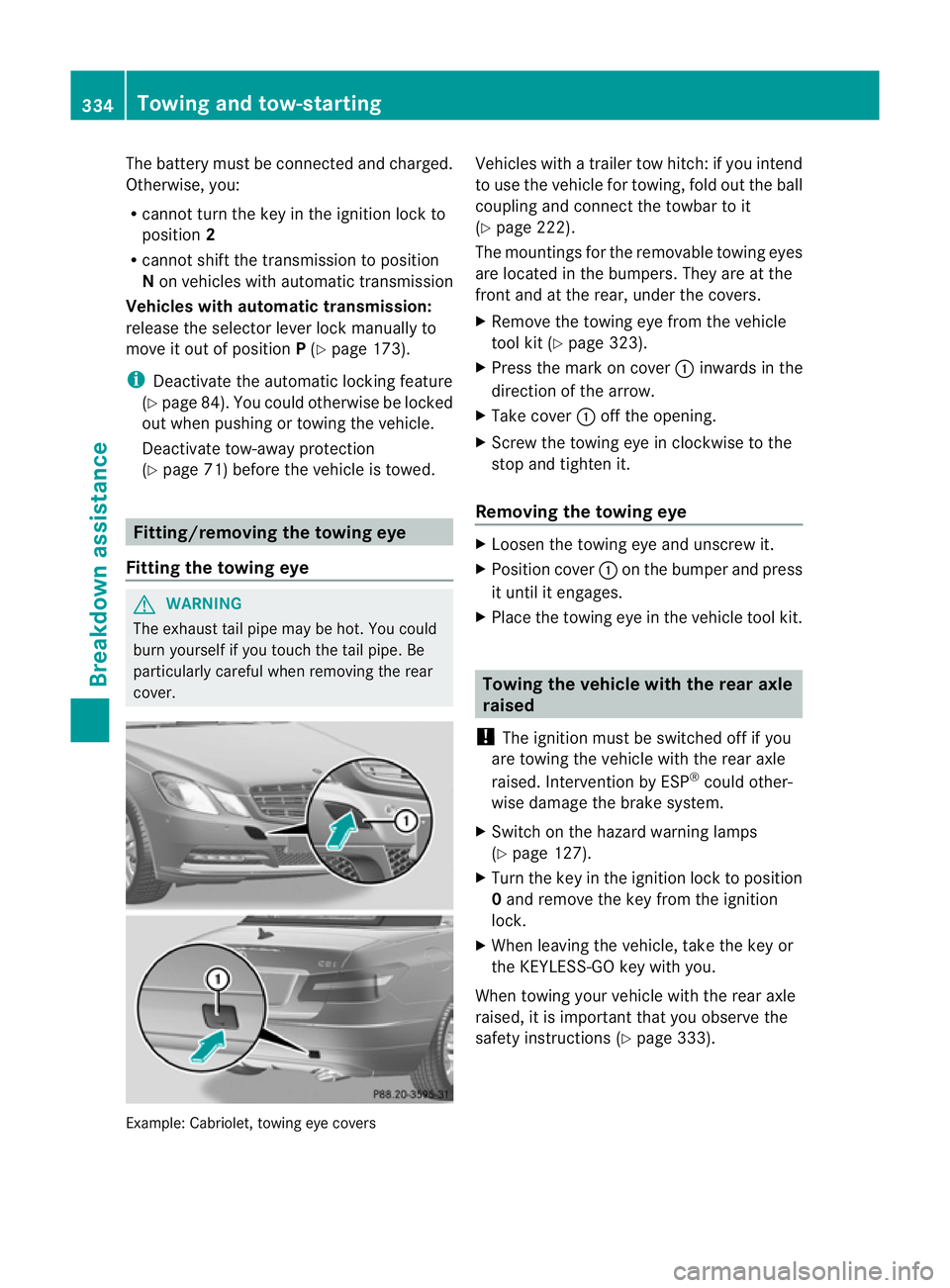 MERCEDES-BENZ E-CLASS COUPE 2012  Owners Manual The battery must be connected and charged.
Otherwise, you:
R cannot turn the key in the ignition lock to
position 2
R cannot shift the transmission to position
N on vehicles with automatic transmissio