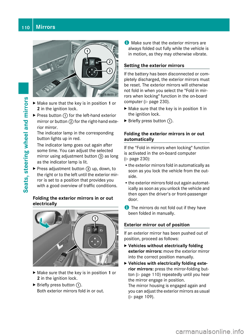 MERCEDES-BENZ E-CLASS COUPE 2011  Owners Manual X
Make sure that the key is in position 1or
2 in the ignition lock.
X Press button :for the left-hand exterior
mirror or button ;for the right-hand exte-
rior mirror.
The indicator lamp in the corresp