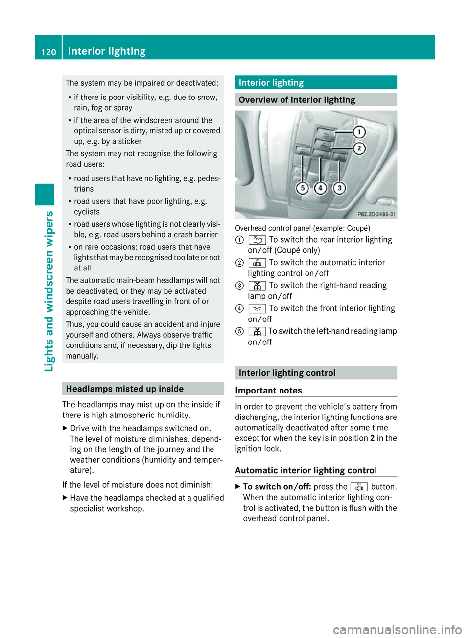 MERCEDES-BENZ E-CLASS COUPE 2011  Owners Manual The system may be impaired or deactivated:
R
if there is poor visibility, e.g. due to snow,
rain, fog or spray
R if the area of the windscreen around the
optical sensor is dirty, misted up or covered
