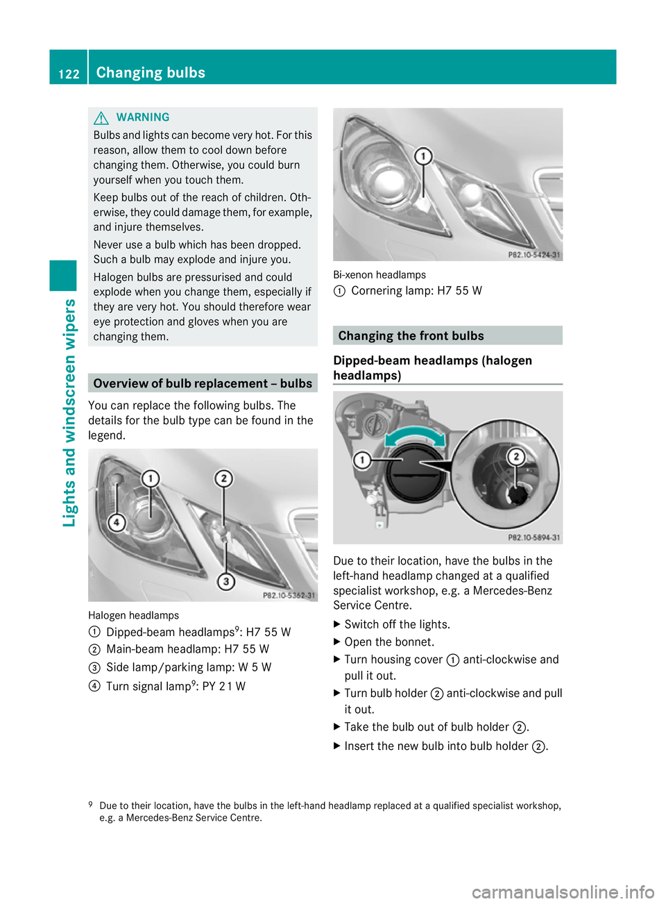 MERCEDES-BENZ E-CLASS COUPE 2011  Owners Manual G
WARNING
Bulb sand lights can become very hot. For this
reason, allow them to cool downb efore
changin gthem. Otherwise, you could burn
yourself when you touch them.
Keep bulbs out of the reach of ch