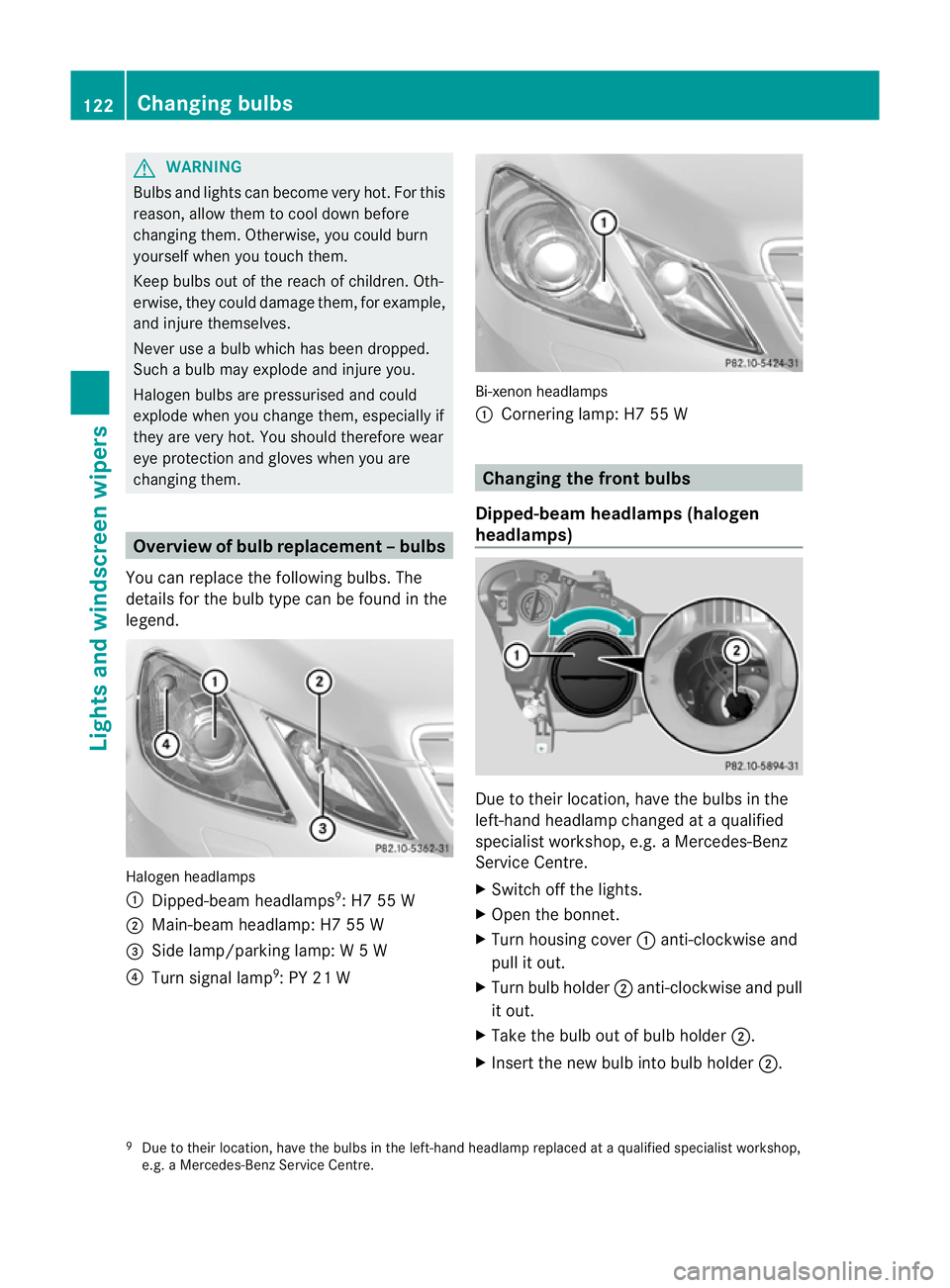 MERCEDES-BENZ E-CLASS COUPE 2011  Owners Manual G
WARNING
Bulb sand lights can become very hot. For this
reason, allow them to cool downb efore
changin gthem. Otherwise, you could burn
yourself when you touch them.
Keep bulbs out of the reach of ch