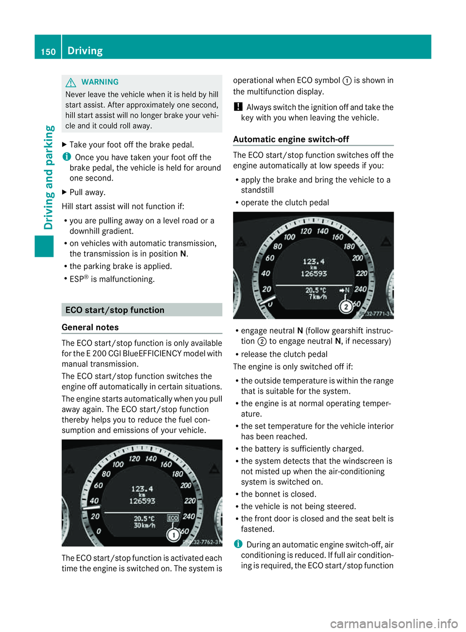 MERCEDES-BENZ E-CLASS COUPE 2011  Owners Manual G
WARNING
Never leave the vehicl ewhen it is held by hill
start assist. After approximatel yone second,
hills tart assist willnol onger brake yourv ehi-
cle and it could roll away.
X Take your foot of