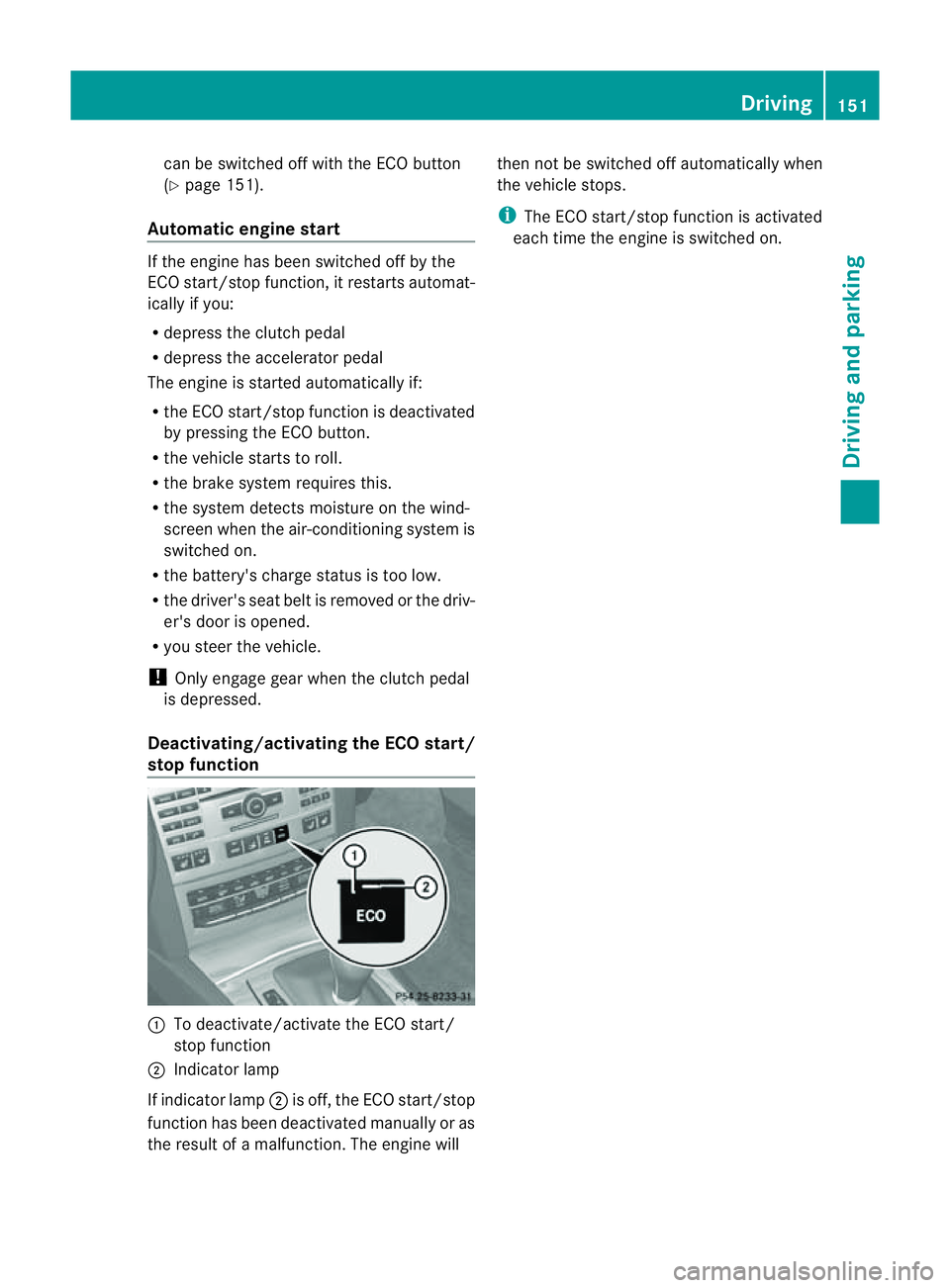 MERCEDES-BENZ E-CLASS COUPE 2011  Owners Manual can be switched off with the ECO button
(Y page 151).
Automatic engine start If the engine ha
sbeens witched off by the
ECO start/stop function ,itrestart sautomat-
ically if you:
R depress th eclutch