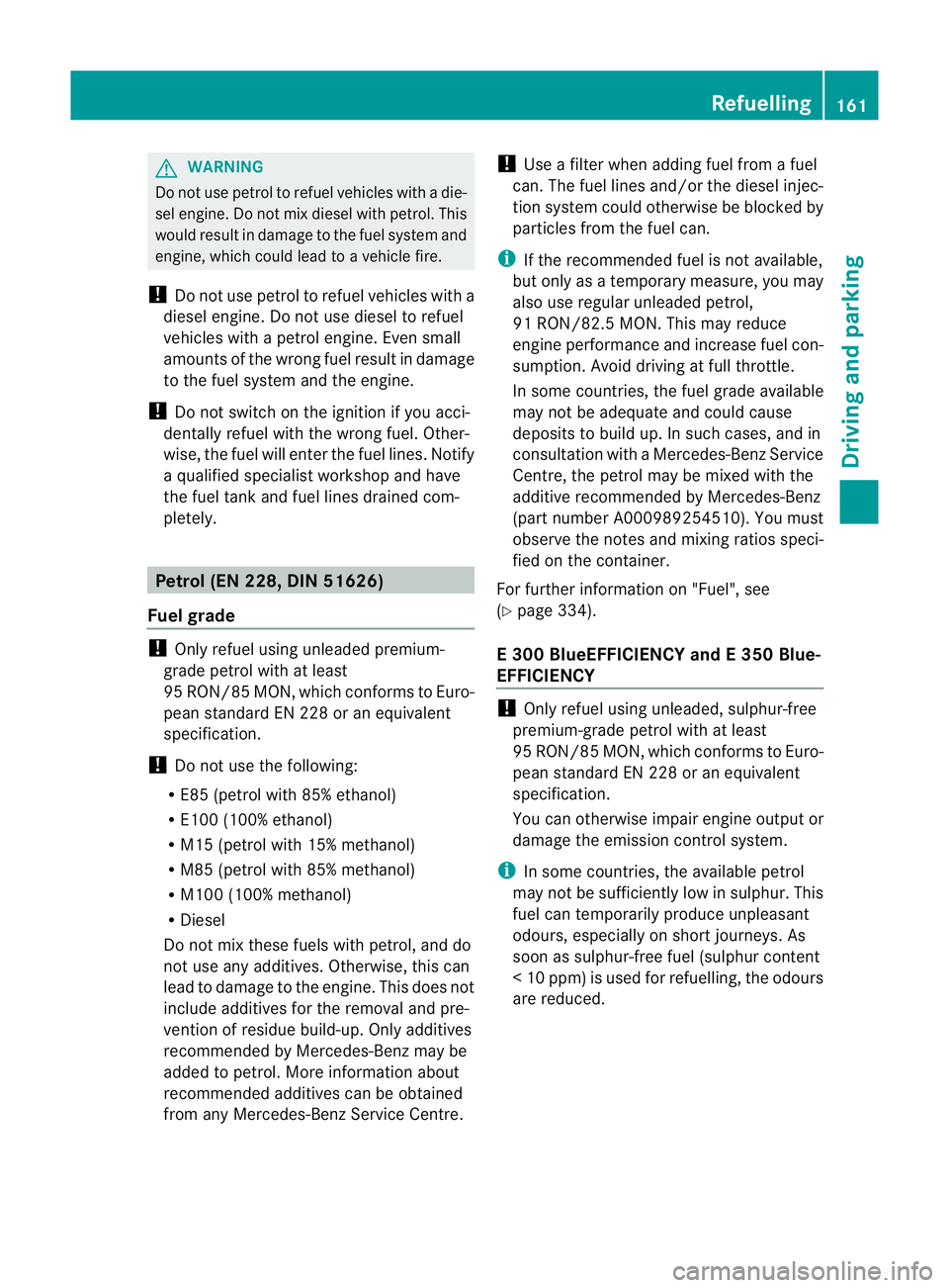 MERCEDES-BENZ E-CLASS COUPE 2011  Owners Manual G
WARNING
Do not use petrol to refue lvehicles with adie-
sel engine. Do not mix diesel with petrol. This
would result in damage to the fuel system and
engine, which coul dleadtoav ehiclefire.
! Do no