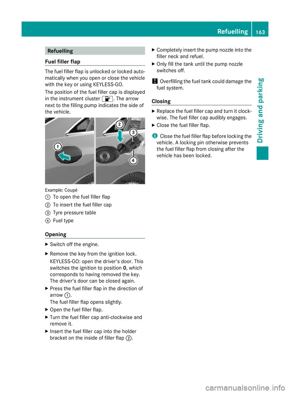 MERCEDES-BENZ E-CLASS COUPE 2011 Owners Manual Refuelling
Fue lfille rflap The fuel filler flap is unlocked or locked auto-
matically when you open or close the vehicle
with the key or using KEYLESS-GO.
The position of the fuel filler cap is displ MERCEDES-BENZ E-CLASS COUPE 2011 Owners Manual Refuelling
Fue lfille rflap The fuel filler flap is unlocked or locked auto-
matically when you open or close the vehicle
with the key or using KEYLESS-GO.
The position of the fuel filler cap is displ