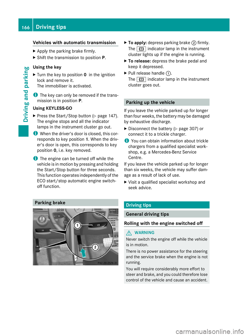 MERCEDES-BENZ E-CLASS COUPE 2011  Owners Manual Vehicles with automatic transmission
X
Apply the parking brake firmly.
X Shift the transmission to position P.
Usin gthe key
X Turn the key to position 0in the ignition
lock and remove it.
The immobil