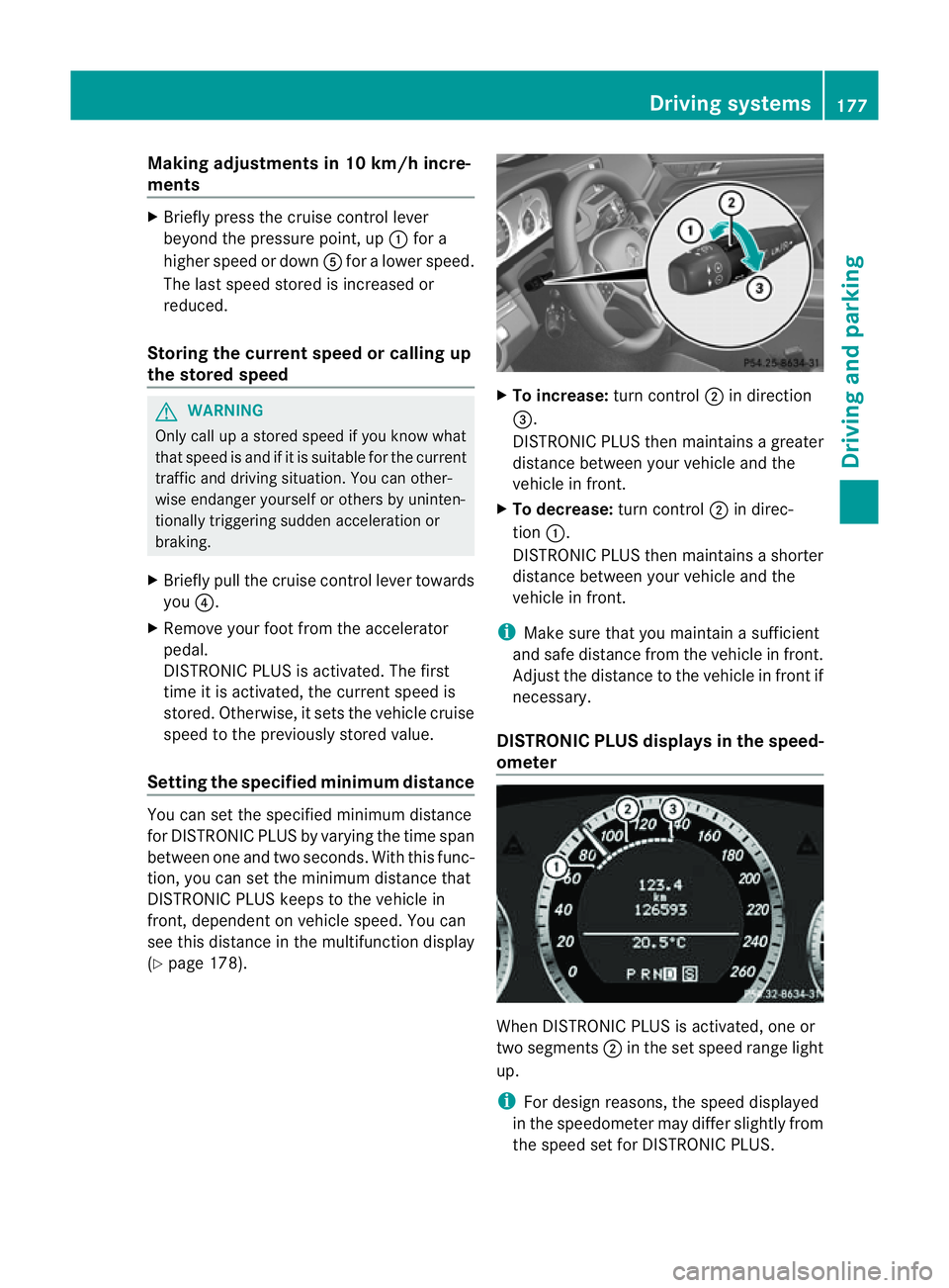 MERCEDES-BENZ E-CLASS COUPE 2011  Owners Manual Making adjustments in 10 km/h incre-
ments X
Briefl ypress the cruis econtrol lever
beyond the pressure point, up :for a
higher spee dordownAfor alower speed.
The lasts peed stored is increased or
red