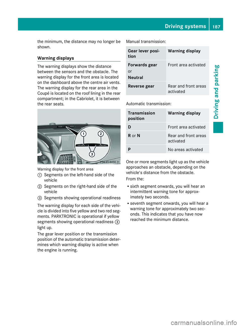 MERCEDES-BENZ E-CLASS COUPE 2011  Owners Manual the minimum
,the distance ma ynolongerbe
shown.
Warning displays The warning displays show the distance
between the sensors and the obstacle. The
warning displayf or the front area is located
on the d
