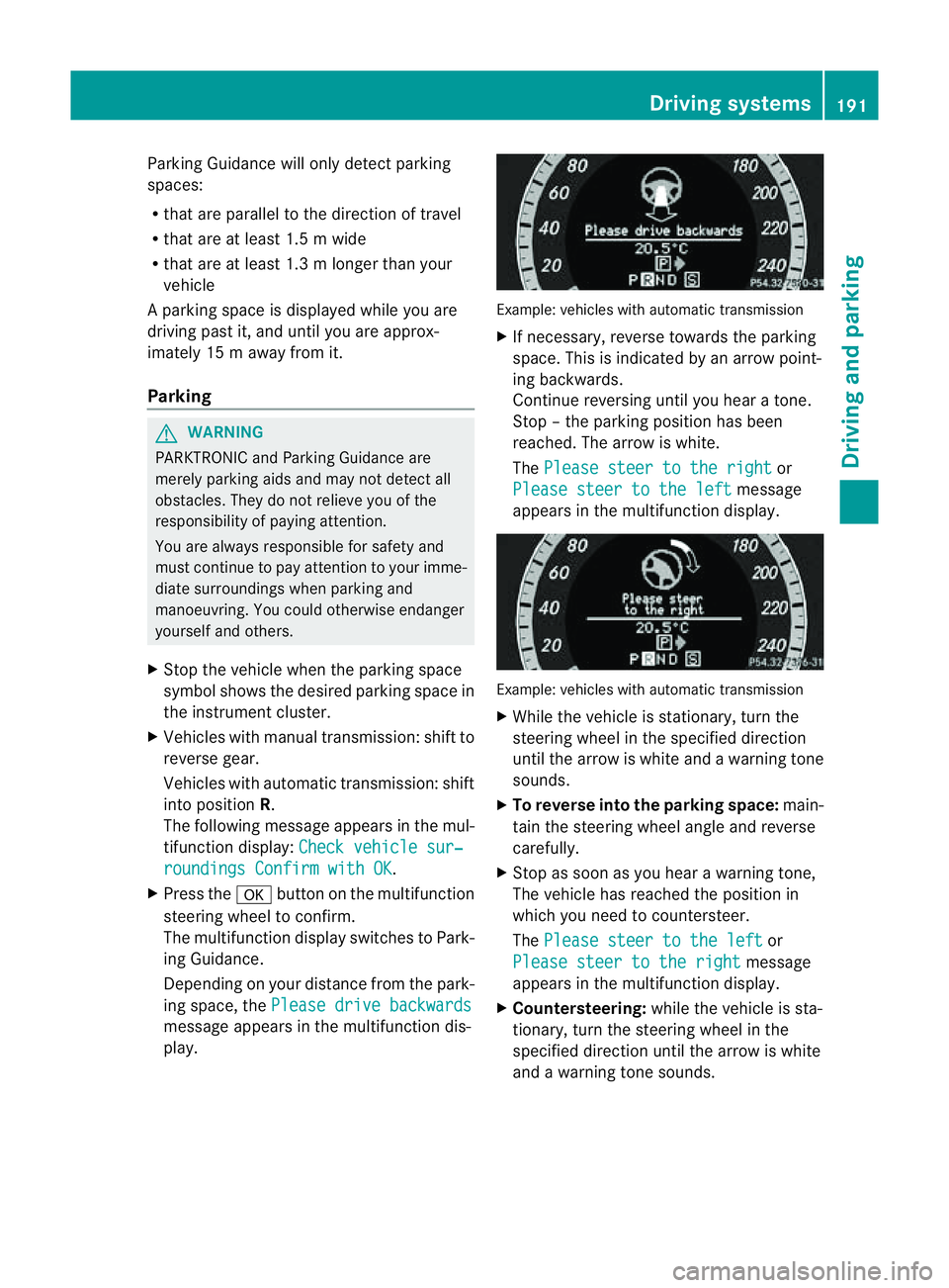 MERCEDES-BENZ E-CLASS COUPE 2011  Owners Manual Parking Guidance will only detect parking
spaces:
R that are parallel to the direction of travel
R that are at least 1.5 mwide
R that are at least 1.3 mlonger than your
vehicle
Ap arking spac eisdispl