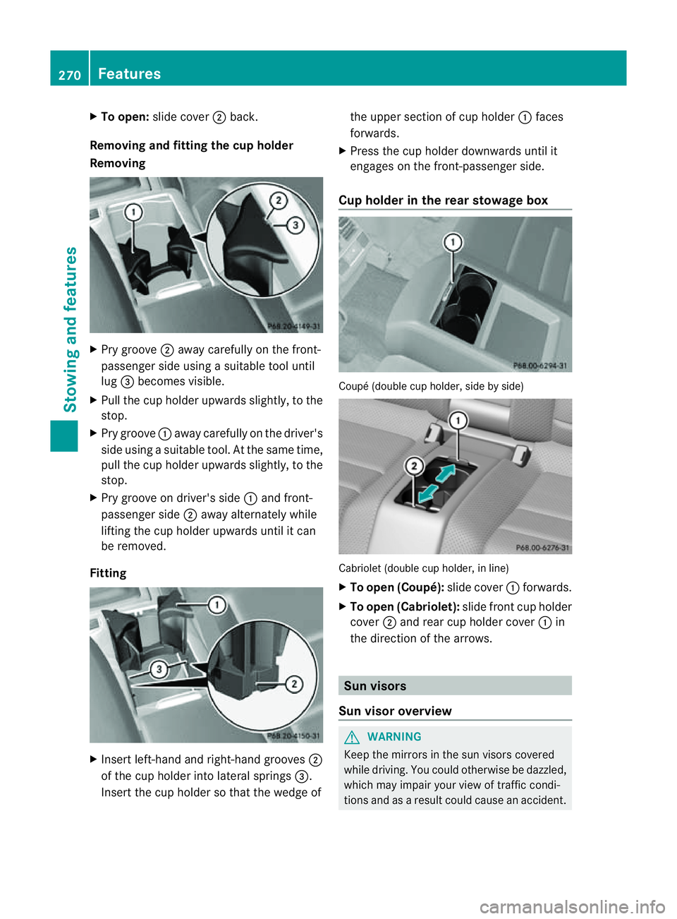 MERCEDES-BENZ E-CLASS COUPE 2011  Owners Manual X
To open: slidecover ;back.
Removing and fitting the cu pholder
Removing X
Pry groove ;away carefull yonthe front-
passenge rside using asuitable too luntil
lug =becomes visible.
X Pull the cup holde