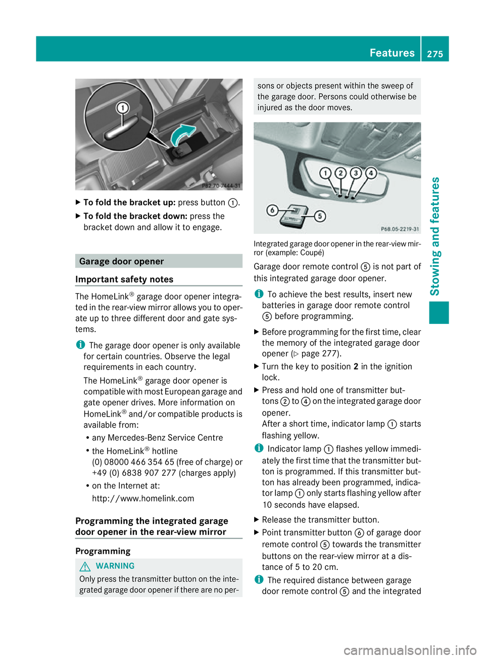 MERCEDES-BENZ E-CLASS COUPE 2011  Owners Manual X
To fold the bracket up: press button:.
X To fold the bracket down: press the
bracket down and allo wittoengage. Garag
edooro pener
Important safety notes The HomeLink
®
garage door opene rintegra-
