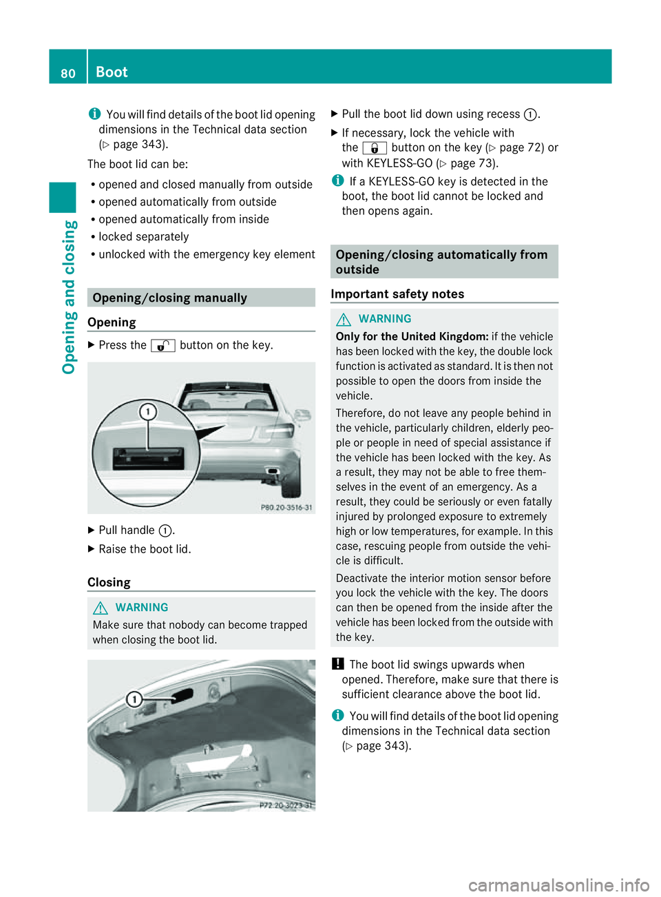 MERCEDES-BENZ E-CLASS COUPE 2011 Manual Online i
You will fin ddetails of the boot lid opening
dimension sinthe Technical data section
(Y page 343).
The boot lid can be:
R opened and closed manually fro moutside
R opened automatically from outside