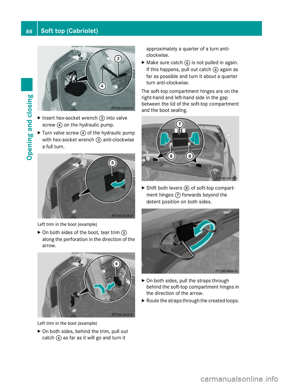 MERCEDES-BENZ E-CLASS COUPE 2011  Owners Manual X
Insert hex-socket wrench =into valve
screw ?on the hydraulicp ump.
X Turn valv escrew ?of th ehydraulic pump
wit hh ex-socke twrench =anti-clockwise
af ull turn. Left trim in the boot (example)
X
On