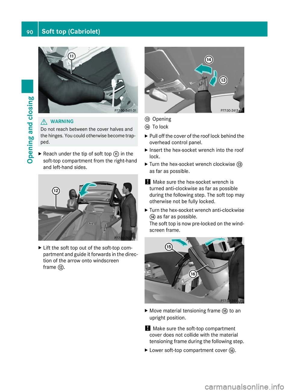 MERCEDES-BENZ E-CLASS COUPE 2011  Owners Manual G
WARNING
Do not reach between the cover halves and
the hinges .You could otherwise become trap-
ped.
X Reach under the tip of soft top Gin the
soft-top compartment from the right-hand
and left-hand s