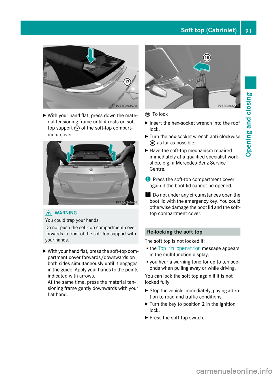 MERCEDES-BENZ E-CLASS COUPE 2011  Owners Manual X
With your hand flat, press down the mate-
rial tensioning frame until it rests on soft-
top support Mof the soft-top compart-
ment cover. G
WARNING
You could trap your hands.
Do not push the soft-to