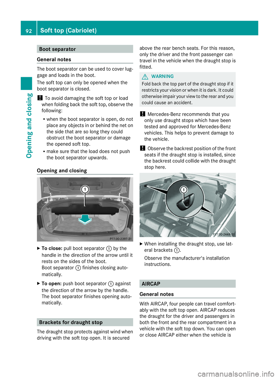 MERCEDES-BENZ E-CLASS COUPE 2011  Owners Manual Boo
tseparator
General notes The boot separato
rcan be used to cover lug-
gage and loads in th eboot.
The sof ttop can only be opened when the
boot separator is closed.
! To avoid damaging the soft to