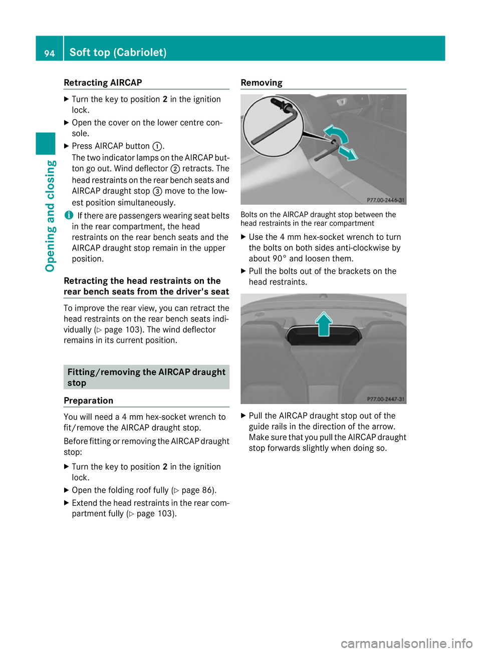 MERCEDES-BENZ E-CLASS COUPE 2011  Owners Manual Retracting AIRCAP
X
Turn the key to position 2in the ignition
lock.
X Ope nthe cove ronthe lowe rcentre con-
sole.
X Press AIRCAP button :.
The two indicator lamps on the AIRCAP but-
ton go out. Wind 