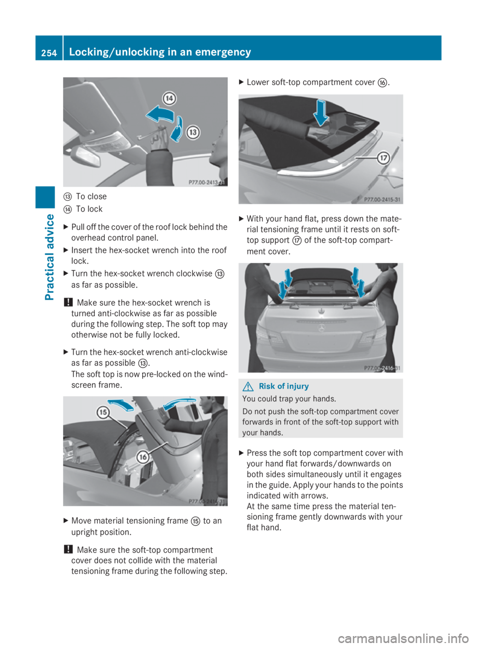 MERCEDES-BENZ E-CLASS COUPE 2009  Owners Manual 0074
To close
0075 To lock
X Pull off the cover of the roof lock behind the
overhead control panel.
X Insert the hex-socket wrench into the roof
lock.
X Turn the hex-socket wrench clockwise 0074
as fa