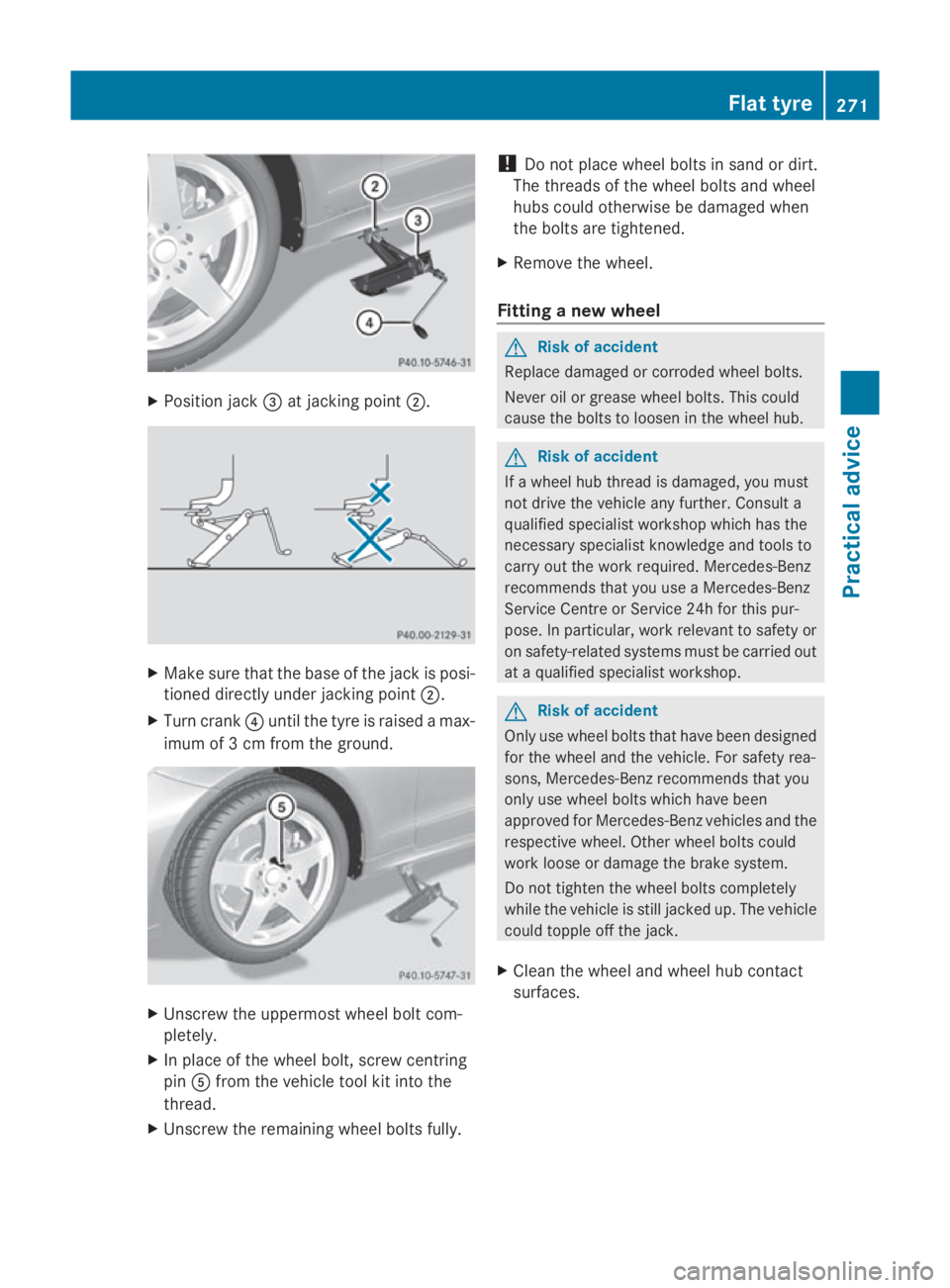 MERCEDES-BENZ E-CLASS COUPE 2009  Owners Manual X
Position jack 008Aat jacking point 0047. X
Make sure that the base of the jack is posi-
tioned directly under jacking point 0047.
X Turn crank 0088until the tyre is raised amax-
imum of 3cmfrom the 