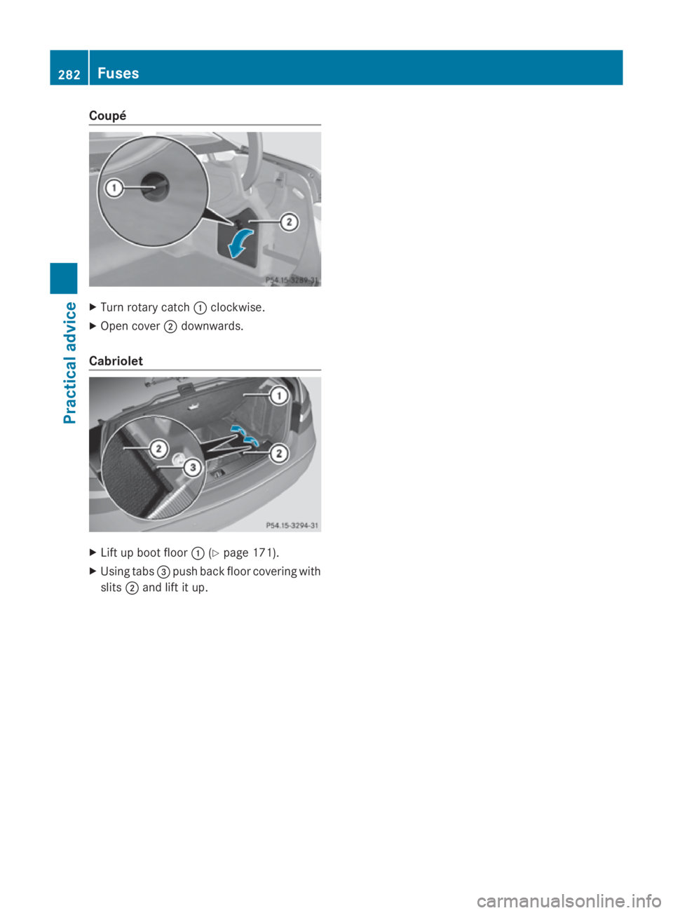 MERCEDES-BENZ E-CLASS COUPE 2009  Owners Manual Coupé
X
Turn rotary catch 0046clockwise.
X Open cover 0047downwards.
Cabriolet X
Lif tupb oot floor 0046(Ypage 171).
X Usin gtabs 008Apush back floo rcovering with
slits 0047and lift it up. 282
Fuses