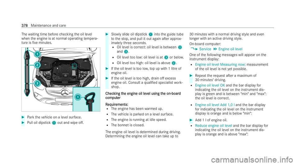 MERCEDES-BENZ E-CLASS ESTATE 2021  Owners Manual The
waiting time before checking the oil le vel
when the engine is at normal operating temp era-
ture is /ve minutes. #
Park theve hicle on a le vel sur face. #
Pull oil dipstick 1out and wipe o.. #