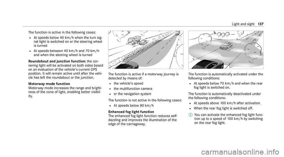 MERCEDES-BENZ E-CLASS ESTATE 2020 Owners Manual The function is active in
thefo llowing cases:
R Atspeeds below 40 km/h when the turn sig‐
nal light is switched on or thesteering wheel
is turned
R Atspeeds between 40 km/h and 70 km/h
and when the MERCEDES-BENZ E-CLASS ESTATE 2020 Owners Manual The function is active in
thefo llowing cases:
R Atspeeds below 40 km/h when the turn sig‐
nal light is switched on or thesteering wheel
is turned
R Atspeeds between 40 km/h and 70 km/h
and when the
