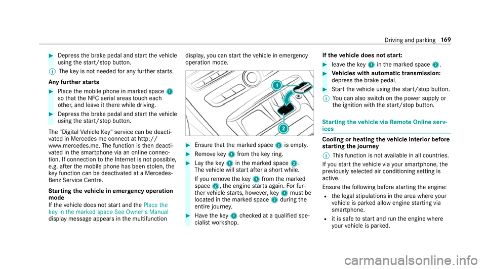 MERCEDES-BENZ E-CLASS ESTATE 2017  Owners Manual #
Dep ress theb rake pedal and star tt he vehicle
using thes tart/s topb utton.
% The keyisn otneeded fora ny further starts.
An yfurther starts #
Place them obile phone in mar keds pace 1
so that the