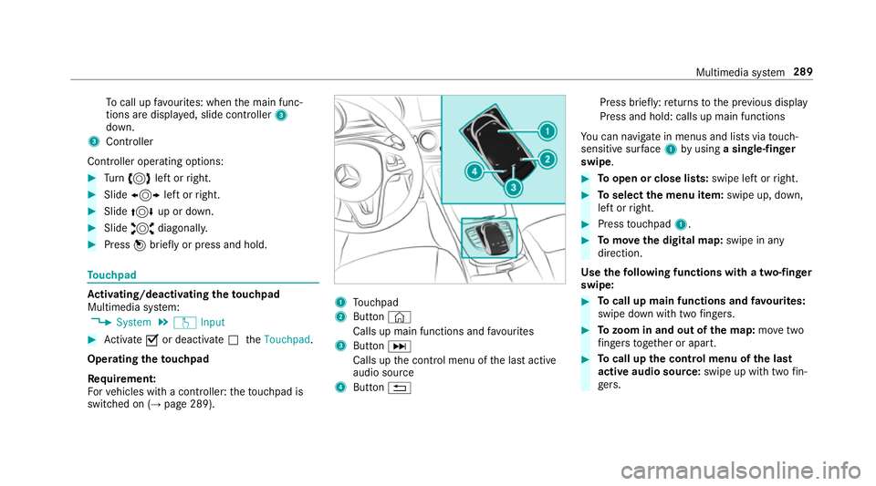 MERCEDES-BENZ E-CLASS ESTATE 2017 Owners Manual To
cal lupf avourites: when them ain func‐
tion saredispla yed, slide controller 3
down.
3 Cont roller
Cont roller operatin goptions: #
Turn 3 leftorr ight. #
Slide 1 leftorr ight. #
Slide 4 up or d MERCEDES-BENZ E-CLASS ESTATE 2017 Owners Manual To
cal lupf avourites: when them ain func‐
tion saredispla yed, slide controller 3
down.
3 Cont roller
Cont roller operatin goptions: #
Turn 3 leftorr ight. #
Slide 1 leftorr ight. #
Slide 4 up or d
