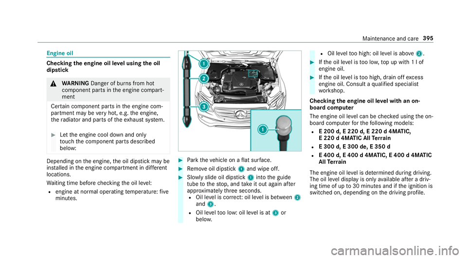 MERCEDES-BENZ E-CLASS ESTATE 2017 Owners Manual Engine oil
Checking
thee ngine oil le velu sing theo il
dip stick &
WARNING Danger of bu rnsf romh ot
component parts in thee ngine compart‐
ment
Cer tain component parts in thee ngine com‐
partme MERCEDES-BENZ E-CLASS ESTATE 2017 Owners Manual Engine oil
Checking
thee ngine oil le velu sing theo il
dip stick &
WARNING Danger of bu rnsf romh ot
component parts in thee ngine compart‐
ment
Cer tain component parts in thee ngine com‐
partme