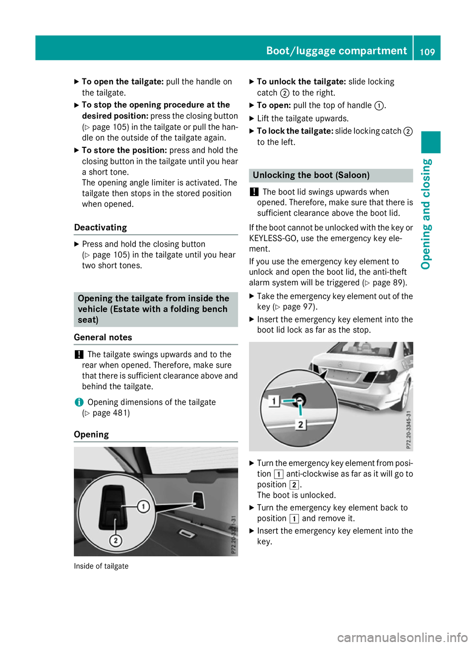 MERCEDES-BENZ E-CLASS ESTATE 2015  Owners Manual X
To ope nthe tailgate: pull the handl eon
the tailgate.
X To sto pthe opening procedure at the
desire dposition: press the closing button
(Y page 105 )inthe tailgate or pull the han-
dl eont he outsi