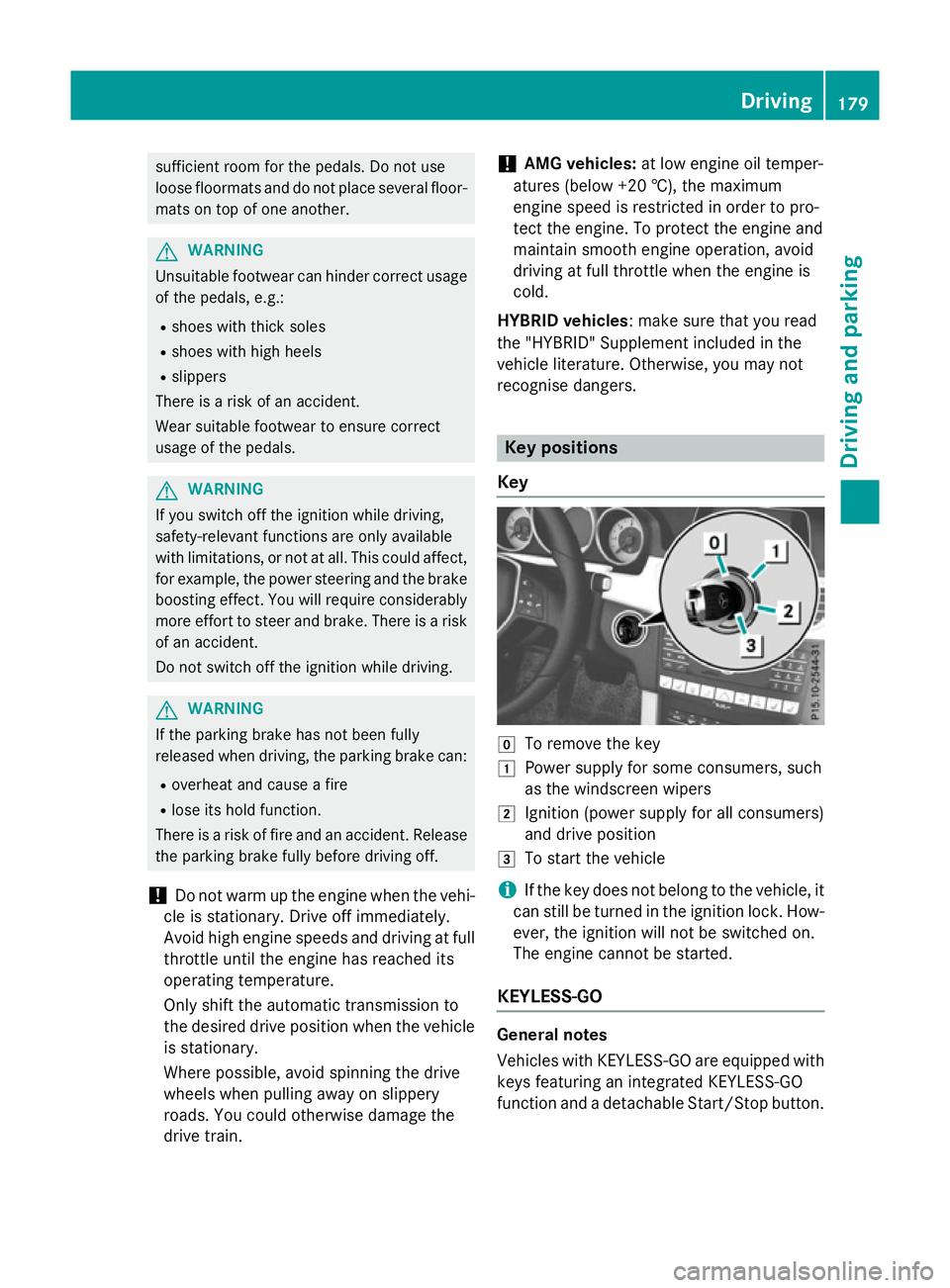 MERCEDES-BENZ E-CLASS ESTATE 2015  Owners Manual sufficient room for the pedals. Do not use
loose floormats and do not place several floor- mats on top of one another. G
WARNING
Unsuitable footwear can hinder correct usage of the pedals, e.g.:
R sho