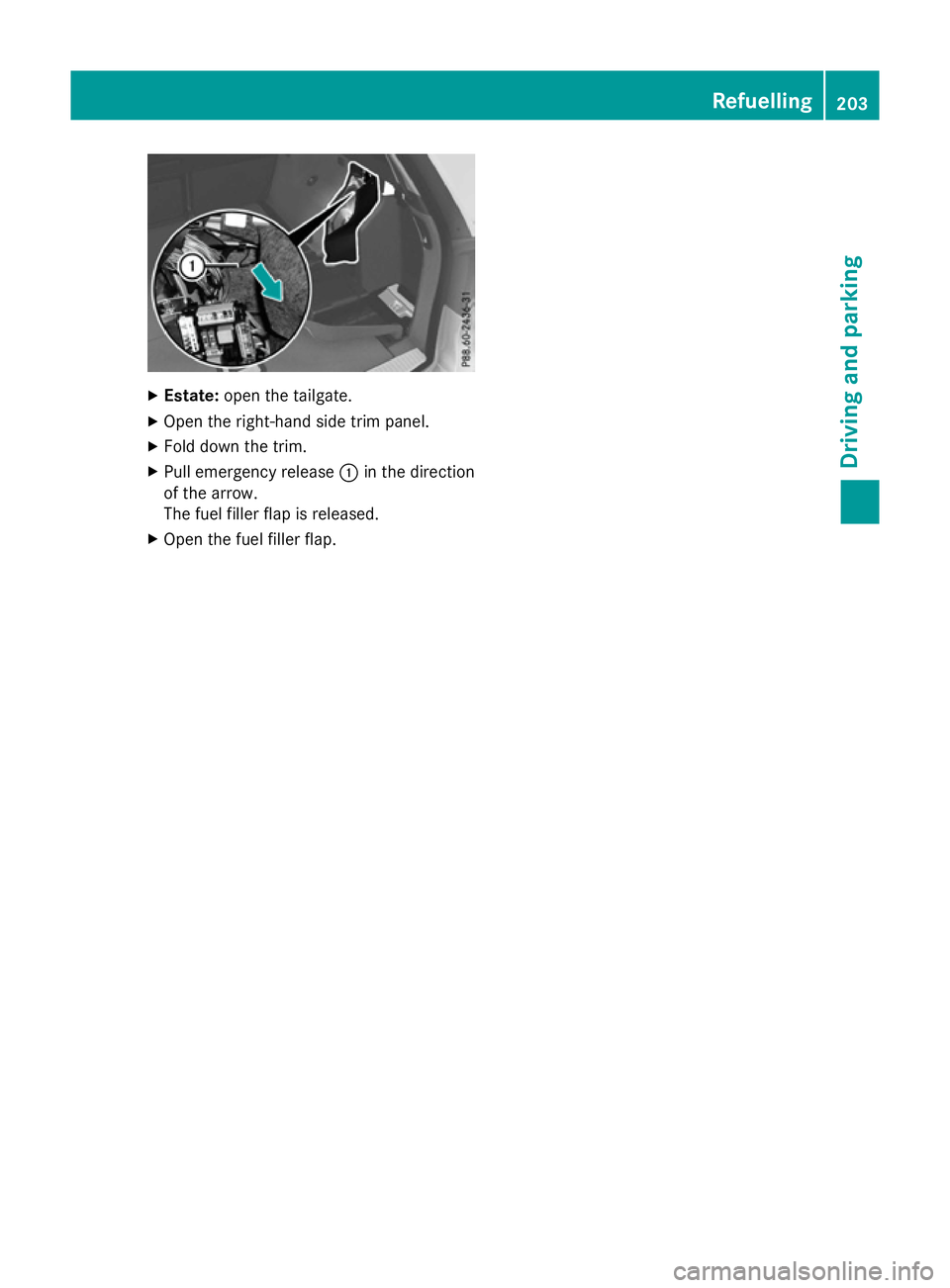 MERCEDES-BENZ E-CLASS ESTATE 2015 Owners Manual X
Estate: open thetailgate.
X Open th eright-han dside trim panel.
X Fold down th etrim.
X Pull emergency release :in th edirection
of th earrow.
The fuel filler flap is released.
X Open th efuel fill MERCEDES-BENZ E-CLASS ESTATE 2015 Owners Manual X
Estate: open thetailgate.
X Open th eright-han dside trim panel.
X Fold down th etrim.
X Pull emergency release :in th edirection
of th earrow.
The fuel filler flap is released.
X Open th efuel fill