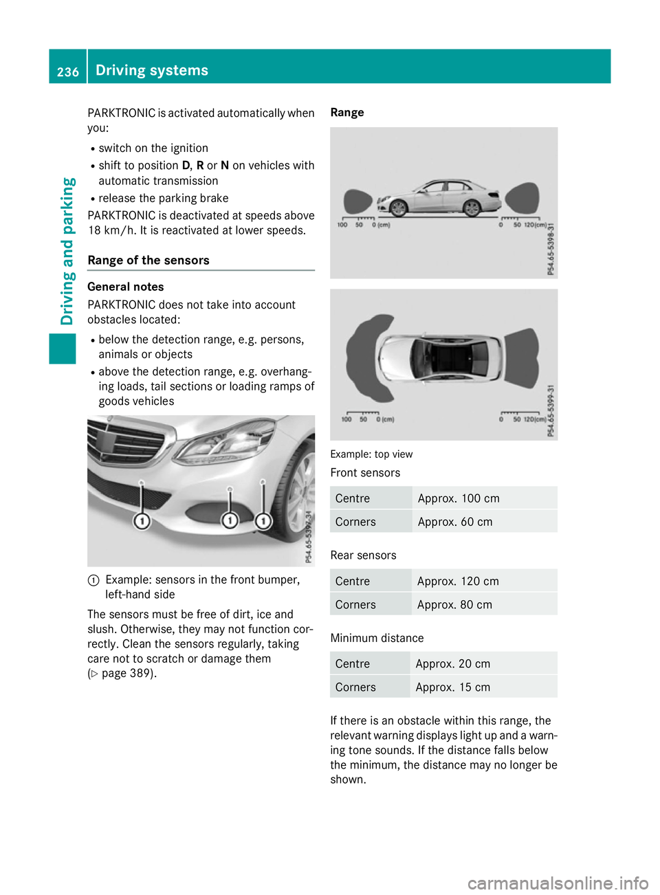 MERCEDES-BENZ E-CLASS ESTATE 2015 Owners Manual PARKTRONIC is activated automatically when
you:
R switch on the ignition
R shift to position D,Ror Non vehicles with
automatic transmission
R release the parking brake
PARKTRONIC is deactivated at spe